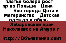 платье болеро рост110 пр-во Польша › Цена ­ 1 500 - Все города Дети и материнство » Детская одежда и обувь   . Хабаровский край,Николаевск-на-Амуре г.